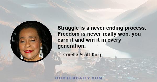 Struggle is a never ending process. Freedom is never really won, you earn it and win it in every generation.