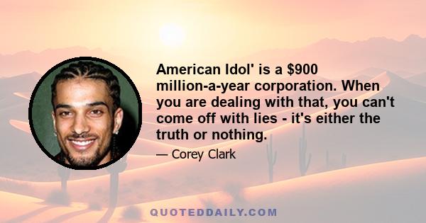 American Idol' is a $900 million-a-year corporation. When you are dealing with that, you can't come off with lies - it's either the truth or nothing.