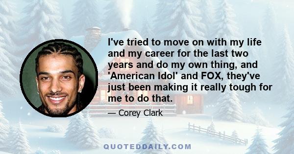 I've tried to move on with my life and my career for the last two years and do my own thing, and 'American Idol' and FOX, they've just been making it really tough for me to do that.