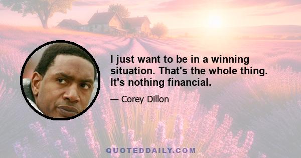 I just want to be in a winning situation. That's the whole thing. It's nothing financial.