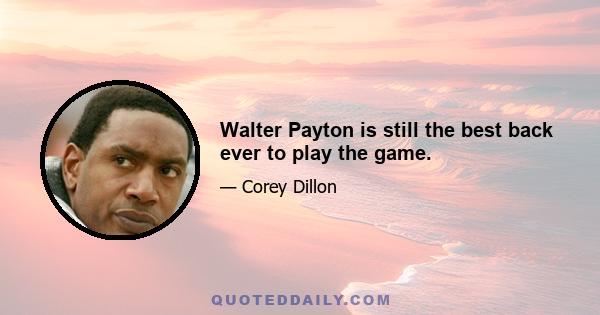 Walter Payton is still the best back ever to play the game.