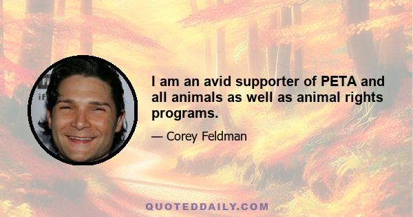 I am an avid supporter of PETA and all animals as well as animal rights programs.