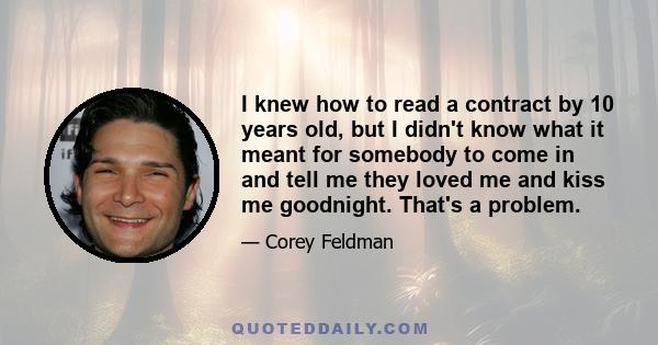 I knew how to read a contract by 10 years old, but I didn't know what it meant for somebody to come in and tell me they loved me and kiss me goodnight. That's a problem.