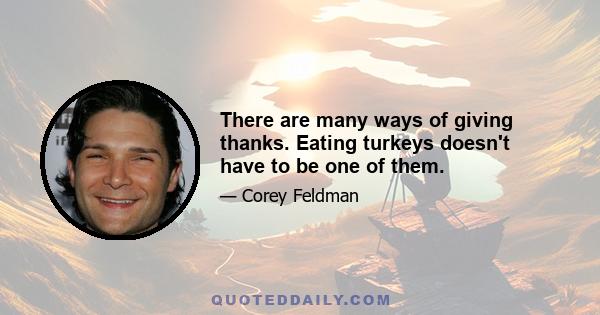 There are many ways of giving thanks. Eating turkeys doesn't have to be one of them.