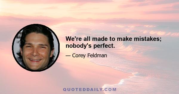 We're all made to make mistakes; nobody's perfect.