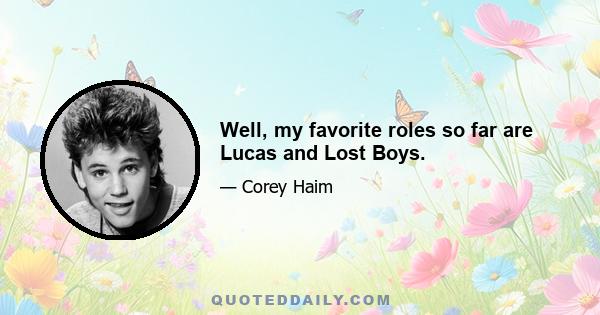 Well, my favorite roles so far are Lucas and Lost Boys.