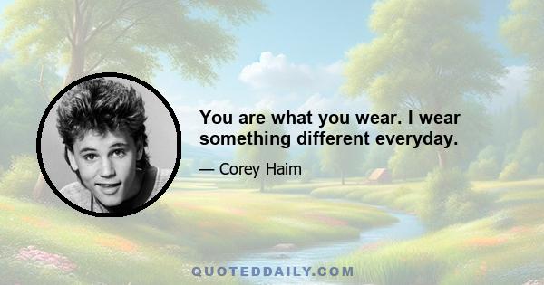 You are what you wear. I wear something different everyday.