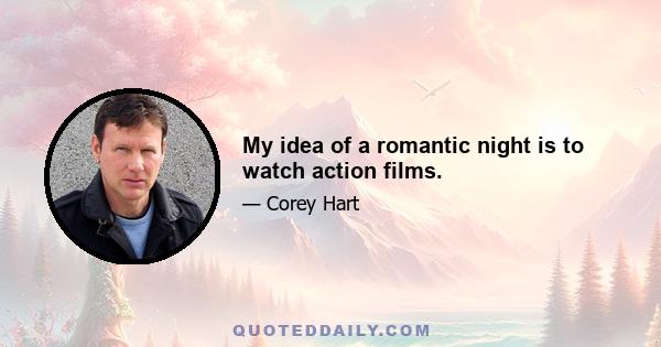 My idea of a romantic night is to watch action films.