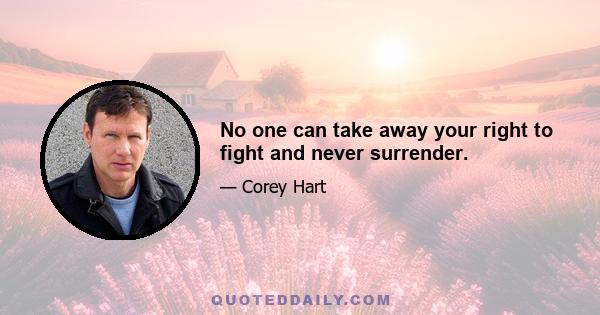 No one can take away your right to fight and never surrender.