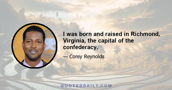 I was born and raised in Richmond, Virginia, the capital of the confederacy.