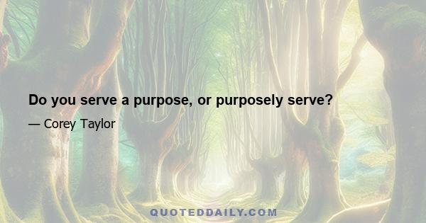 Do you serve a purpose, or purposely serve?