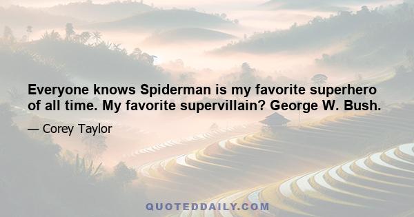 Everyone knows Spiderman is my favorite superhero of all time. My favorite supervillain? George W. Bush.