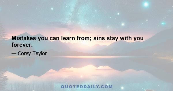 Mistakes you can learn from; sins stay with you forever.