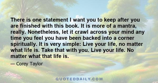 There is one statement I want you to keep after you are finished with this book. It is more of a mantra, really. Nonetheless, let it crawl across your mind any time you feel you have been backed into a corner