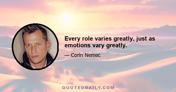 Every role varies greatly, just as emotions vary greatly.