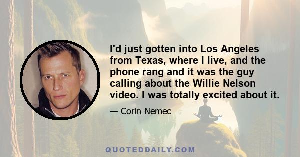 I'd just gotten into Los Angeles from Texas, where I live, and the phone rang and it was the guy calling about the Willie Nelson video. I was totally excited about it.