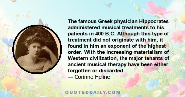 The famous Greek physician Hippocrates administered musical treatments to his patients in 400 B.C. Although this type of treatment did not originate with him, it found in him an exponent of the highest order. With the