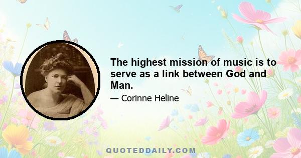 The highest mission of music is to serve as a link between God and Man.