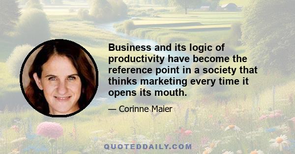 Business and its logic of productivity have become the reference point in a society that thinks marketing every time it opens its mouth.