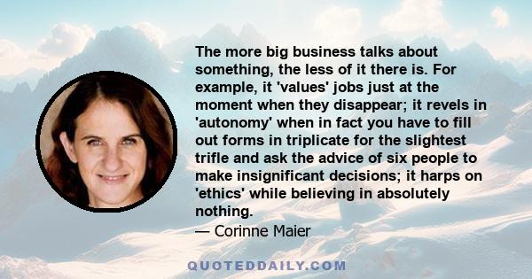 The more big business talks about something, the less of it there is. For example, it 'values' jobs just at the moment when they disappear; it revels in 'autonomy' when in fact you have to fill out forms in triplicate