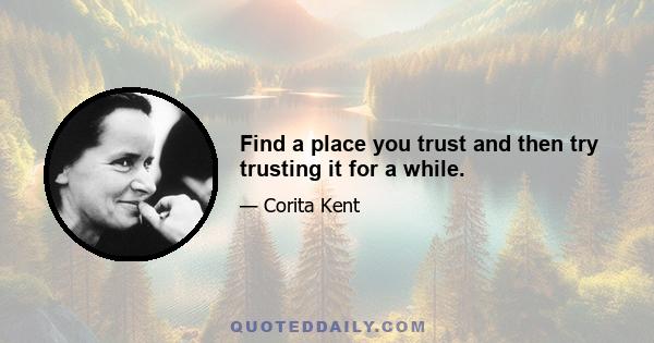 Find a place you trust and then try trusting it for a while.