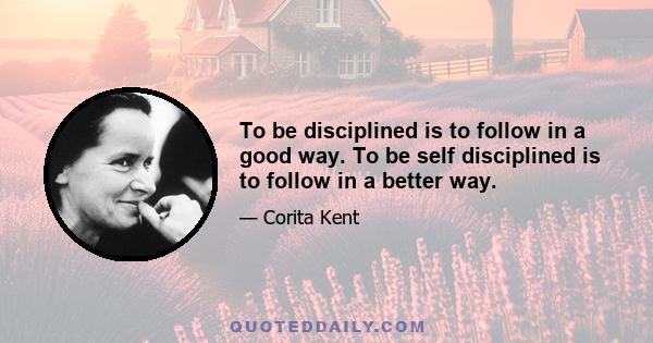 To be disciplined is to follow in a good way. To be self disciplined is to follow in a better way.