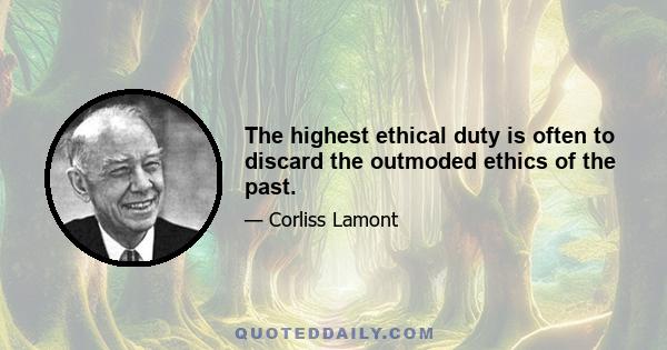 The highest ethical duty is often to discard the outmoded ethics of the past.