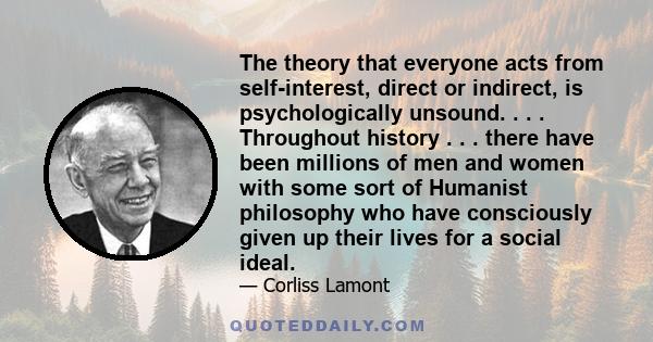 The theory that everyone acts from self-interest, direct or indirect, is psychologically unsound. . . . Throughout history . . . there have been millions of men and women with some sort of Humanist philosophy who have