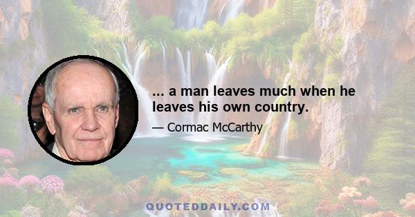 ... a man leaves much when he leaves his own country.