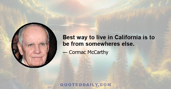 Best way to live in California is to be from somewheres else.