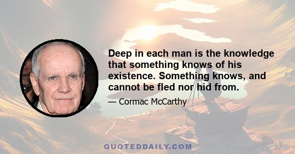 Deep in each man is the knowledge that something knows of his existence. Something knows, and cannot be fled nor hid from.