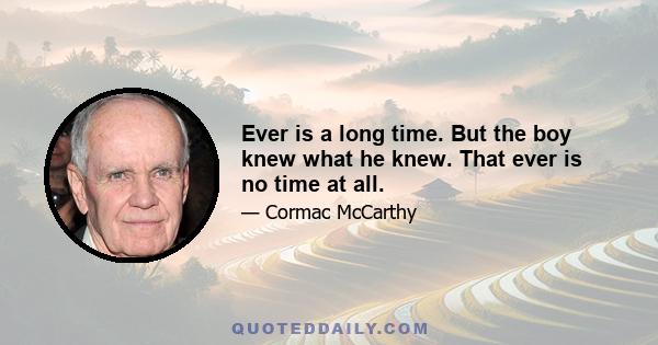 Ever is a long time. But the boy knew what he knew. That ever is no time at all.