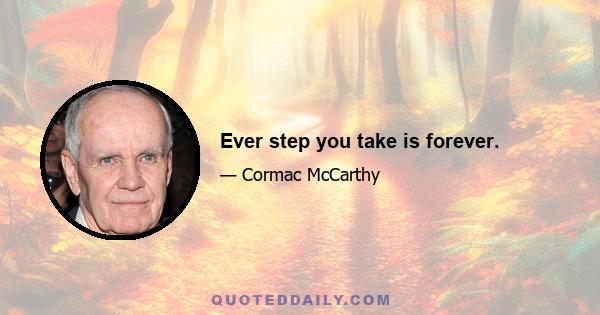 Ever step you take is forever.