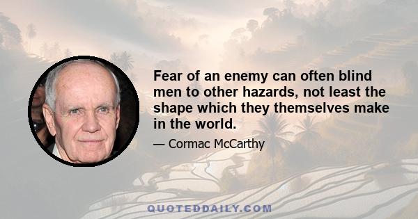 Fear of an enemy can often blind men to other hazards, not least the shape which they themselves make in the world.