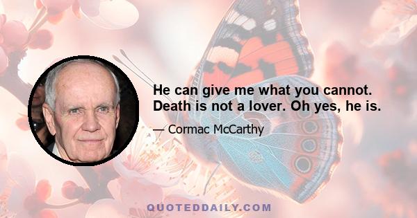 He can give me what you cannot. Death is not a lover. Oh yes, he is.