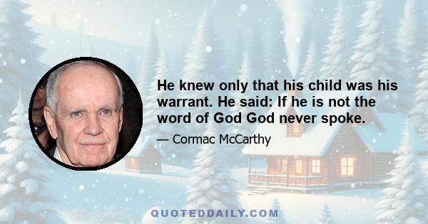 He knew only that his child was his warrant. He said: If he is not the word of God God never spoke.