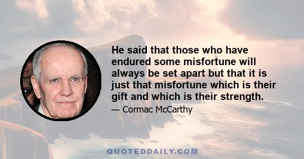 He said that those who have endured some misfortune will always be set apart but that it is just that misfortune which is their gift and which is their strength.