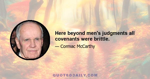 Here beyond men's judgments all covenants were brittle.