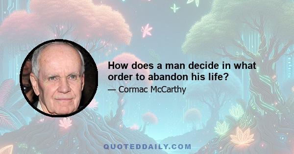 How does a man decide in what order to abandon his life?