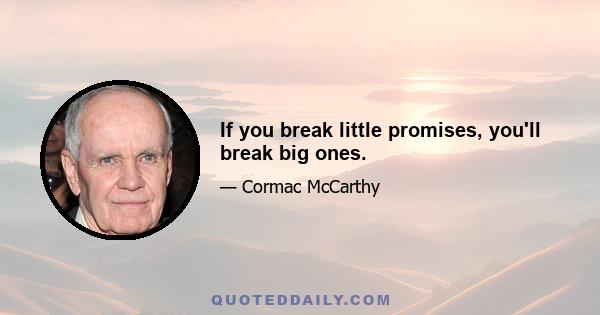 If you break little promises, you'll break big ones.