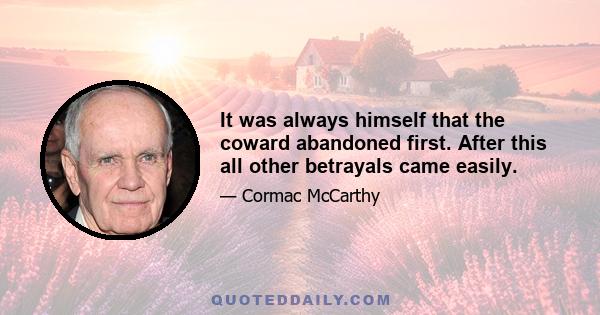 It was always himself that the coward abandoned first. After this all other betrayals came easily.