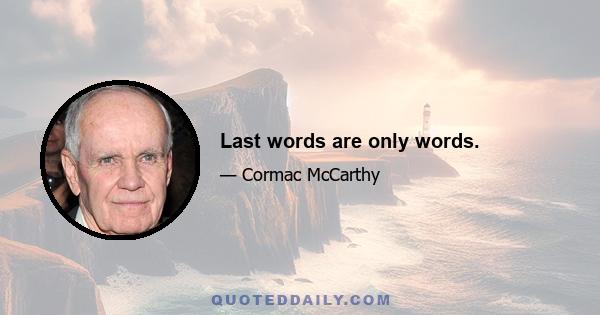 Last words are only words.