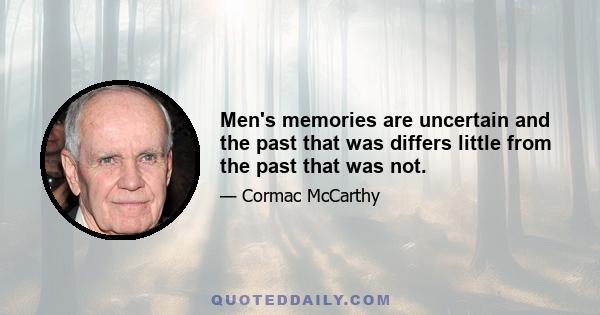 Men's memories are uncertain and the past that was differs little from the past that was not.