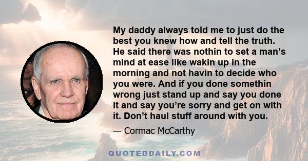 My daddy always told me to just do the best you knew how and tell the truth. He said there was nothin to set a man’s mind at ease like wakin up in the morning and not havin to decide who you were. And if you done