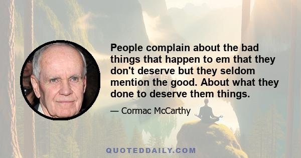 People complain about the bad things that happen to em that they don't deserve but they seldom mention the good. About what they done to deserve them things.