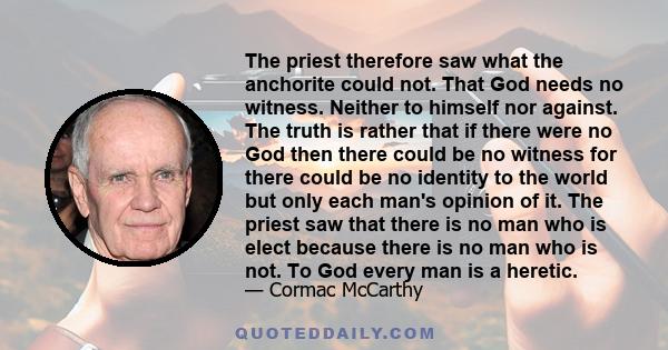 The priest therefore saw what the anchorite could not. That God needs no witness. Neither to himself nor against. The truth is rather that if there were no God then there could be no witness for there could be no