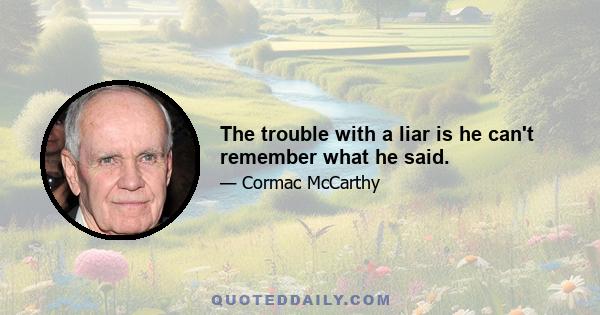 The trouble with a liar is he can't remember what he said.