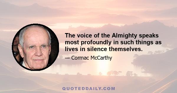 The voice of the Almighty speaks most profoundly in such things as lives in silence themselves.