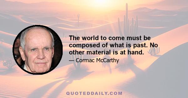 The world to come must be composed of what is past. No other material is at hand.