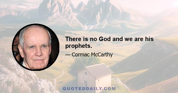 There is no God and we are his prophets.